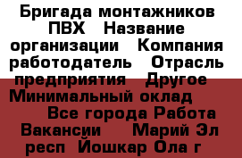 Бригада монтажников ПВХ › Название организации ­ Компания-работодатель › Отрасль предприятия ­ Другое › Минимальный оклад ­ 90 000 - Все города Работа » Вакансии   . Марий Эл респ.,Йошкар-Ола г.